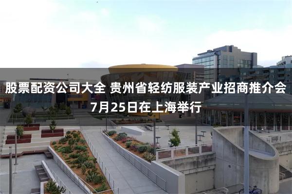 股票配资公司大全 贵州省轻纺服装产业招商推介会7月25日在上海举行