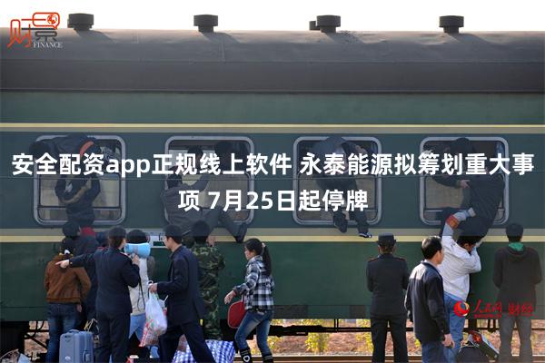 安全配资app正规线上软件 永泰能源拟筹划重大事项 7月25日起停牌