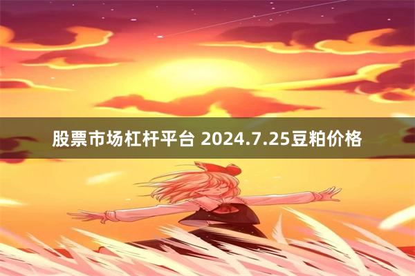 股票市场杠杆平台 2024.7.25豆粕价格