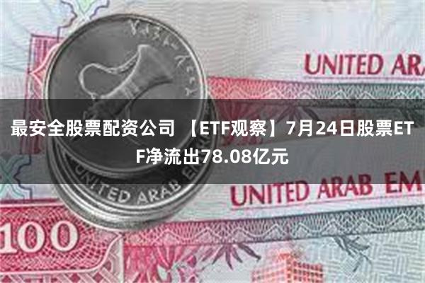 最安全股票配资公司 【ETF观察】7月24日股票ETF净流出78.08亿元