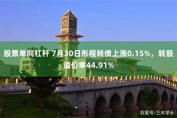 股票单向杠杆 7月30日彤程转债上涨0.15%，转股溢价率44.91%