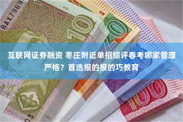 互联网证劵融资 枣庄附近单招综评春考哪家管理严格？首选报的报的巧教育