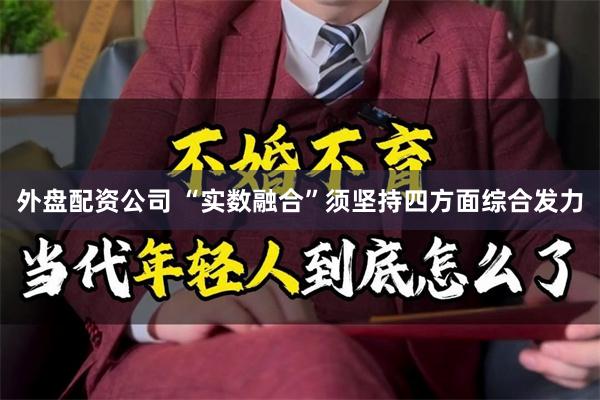 外盘配资公司 “实数融合”须坚持四方面综合发力