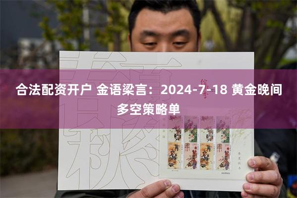 合法配资开户 金语梁言：2024-7-18 黄金晚间多空策略单