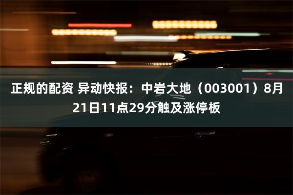 正规的配资 异动快报：中岩大地（003001）8月21日11点29分触及涨停板