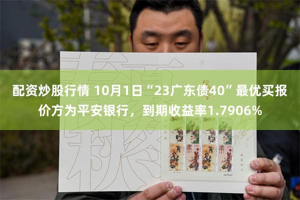 配资炒股行情 10月1日“23广东债40”最优买报价方为平安银行，到期收益率1.7906%