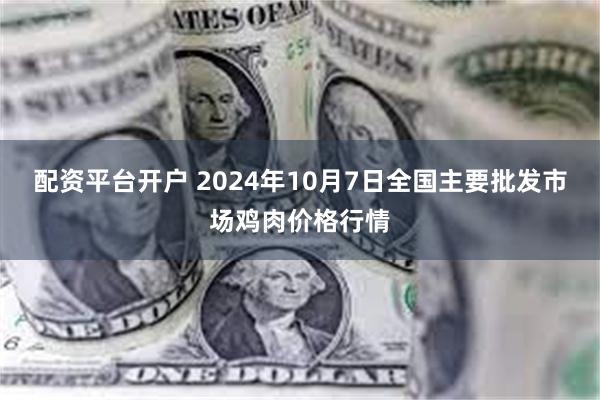 配资平台开户 2024年10月7日全国主要批发市场鸡肉价格行情