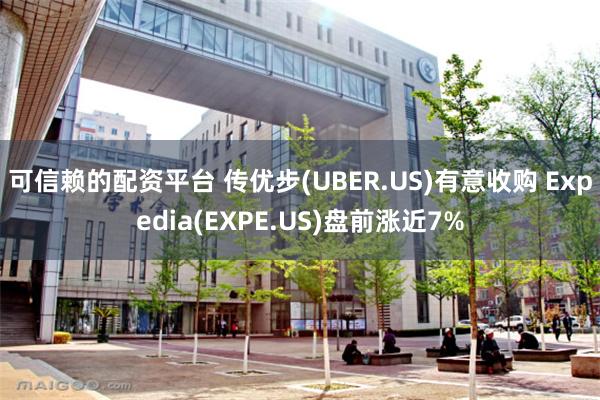 可信赖的配资平台 传优步(UBER.US)有意收购 Expedia(EXPE.US)盘前涨近7%