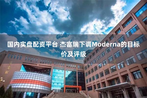 国内实盘配资平台 杰富瑞下调Moderna的目标价及评级