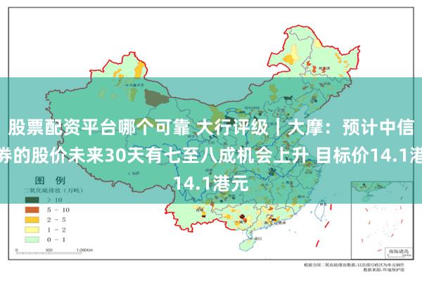 股票配资平台哪个可靠 大行评级｜大摩：预计中信证券的股价未来30天有七至八成机会上升 目标价14.1港元