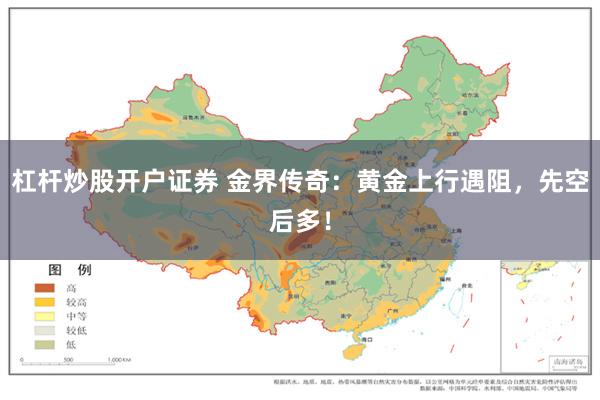 杠杆炒股开户证券 金界传奇：黄金上行遇阻，先空后多！