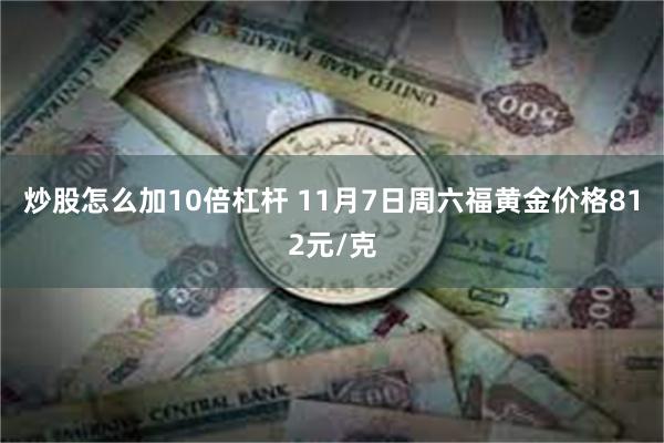 炒股怎么加10倍杠杆 11月7日周六福黄金价格812元/克