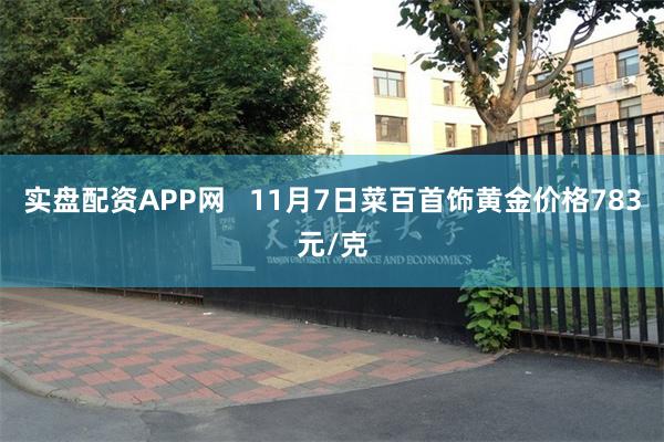 实盘配资APP网   11月7日菜百首饰黄金价格783元/克