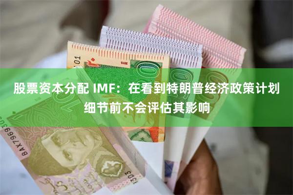 股票资本分配 IMF：在看到特朗普经济政策计划细节前不会评估其影响