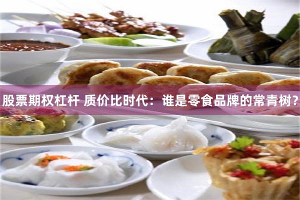 股票期权杠杆 质价比时代：谁是零食品牌的常青树？