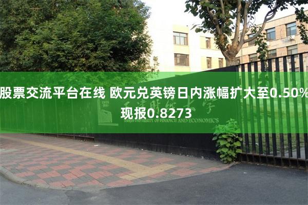 股票交流平台在线 欧元兑英镑日内涨幅扩大至0.50% 现报0.8273