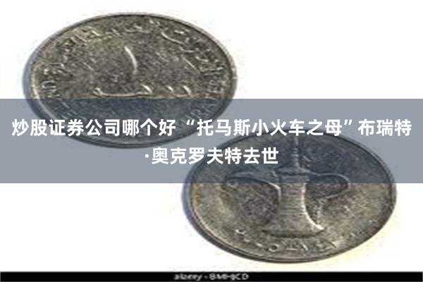 炒股证券公司哪个好 “托马斯小火车之母”布瑞特·奥克罗夫特去世