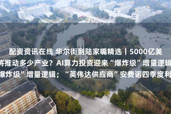 配资资讯在线 华尔街到陆家嘴精选丨5000亿美元建星际之门 AI基建将推动多少产业？AI算力投资迎来“爆炸级”增量逻辑；“英伟达供应商”安费诺四季度利润率创纪录