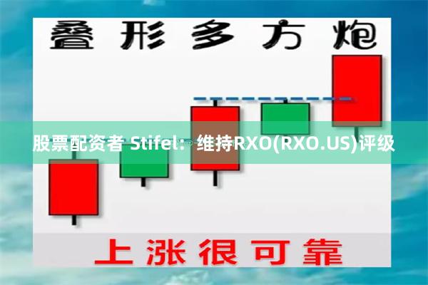 股票配资者 Stifel：维持RXO(RXO.US)评级