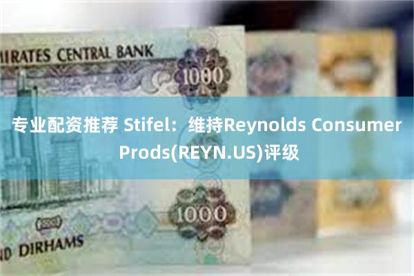 专业配资推荐 Stifel：维持Reynolds Consumer Prods(REYN.US)评级