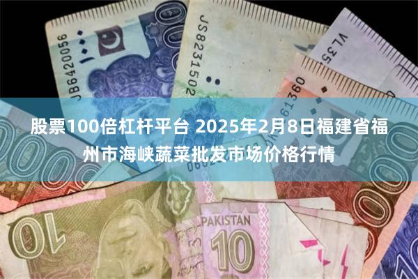 股票100倍杠杆平台 2025年2月8日福建省福州市海峡蔬菜批发市场价格行情