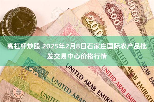 高杠杆炒股 2025年2月8日石家庄国际农产品批发交易中心价格行情