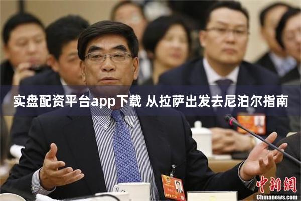 实盘配资平台app下载 从拉萨出发去尼泊尔指南