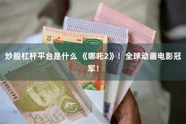 炒股杠杆平台是什么 《哪吒2》！全球动画电影冠军！