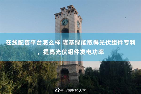 在线配资平台怎么样 隆基绿能取得光伏组件专利，提高光伏组件发电功率