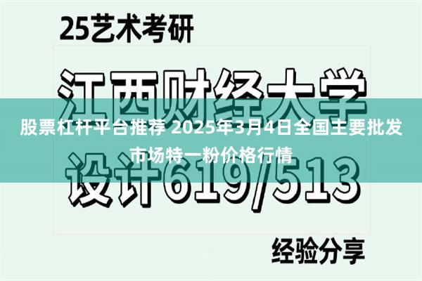 股票杠杆平台推荐 2025年3月4日全国主要批发市场特一粉价格行情