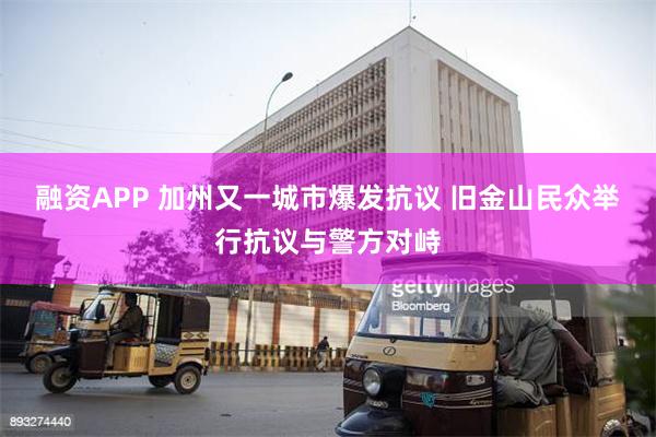 融资APP 加州又一城市爆发抗议 旧金山民众举行抗议与警方对峙