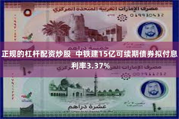正规的杠杆配资炒股  中铁建15亿可续期债券拟付息 利率3.37%