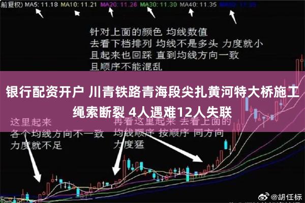 银行配资开户 川青铁路青海段尖扎黄河特大桥施工绳索断裂 4人遇难12人失联
